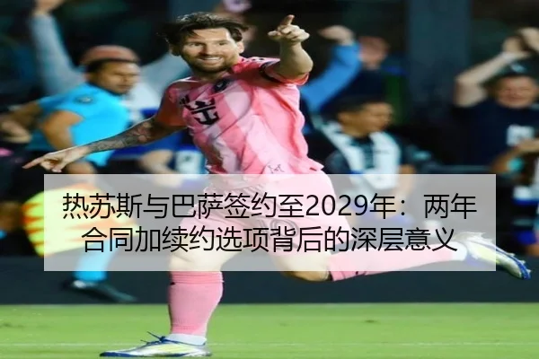 热苏斯与巴萨签约至2029年：两年合同加续约选项背后的深层意义