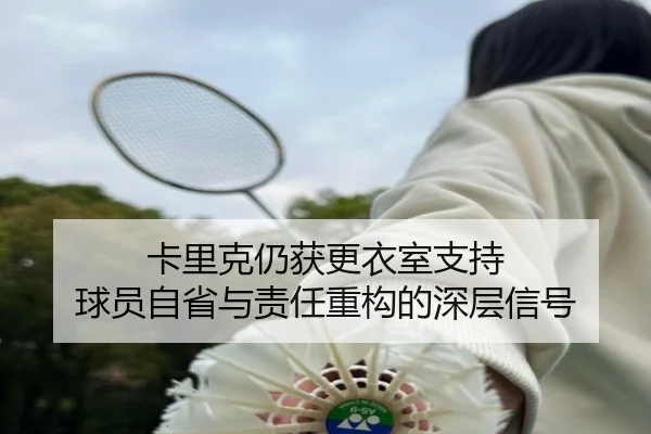卡里克仍获更衣室支持 球员自省与责任重构的深层信号